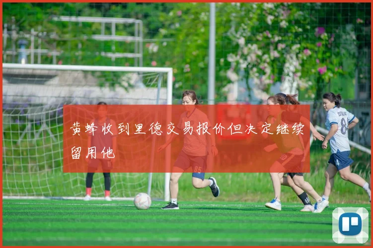 黄蜂收到里德交易报价但决定继续留用他