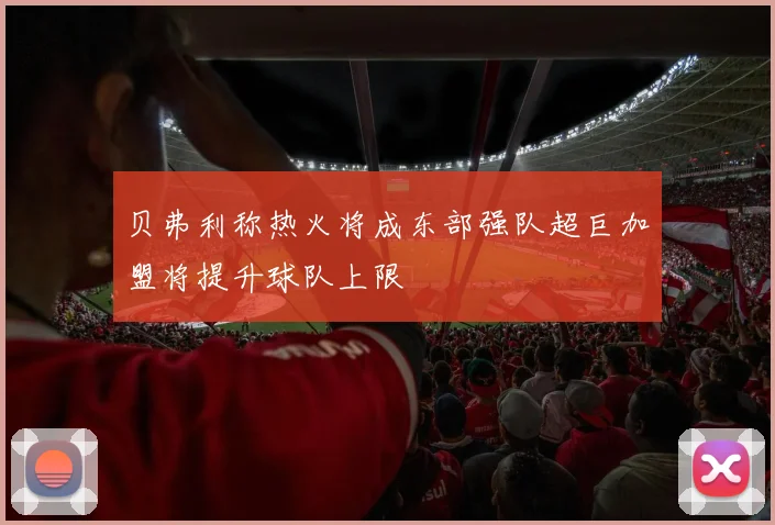 贝弗利称热火将成东部强队超巨加盟将提升球队上限