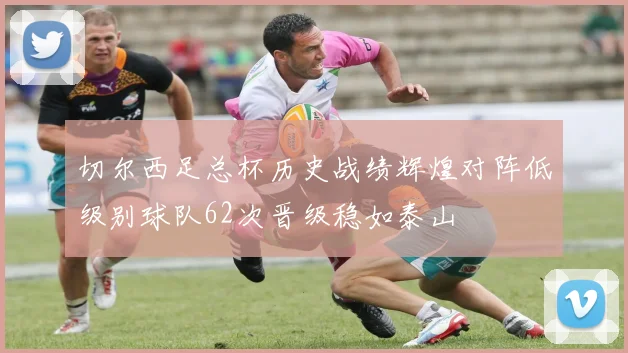 切尔西足总杯历史战绩辉煌对阵低级别球队62次晋级稳如泰山