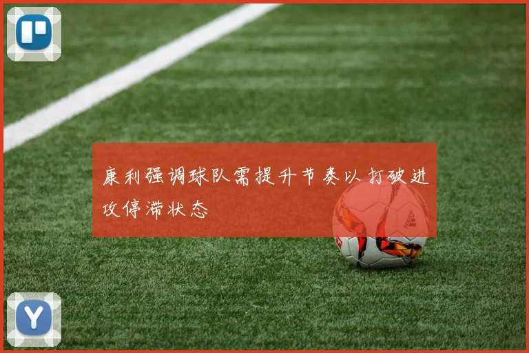 康利强调球队需提升节奏以打破进攻停滞状态