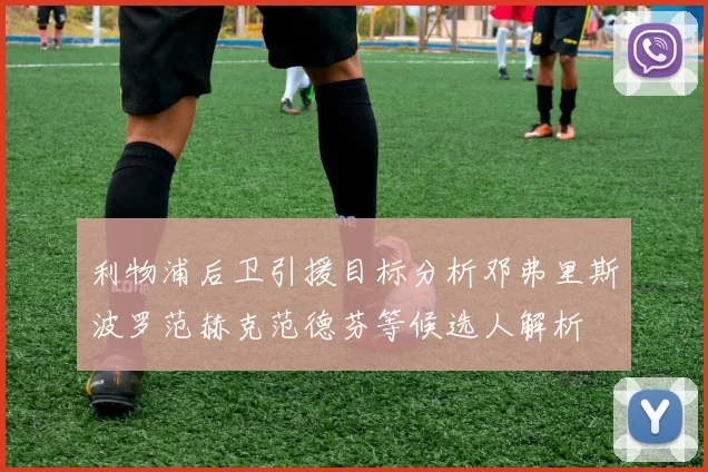 利物浦后卫引援目标分析邓弗里斯波罗范赫克范德芬等候选人解析
