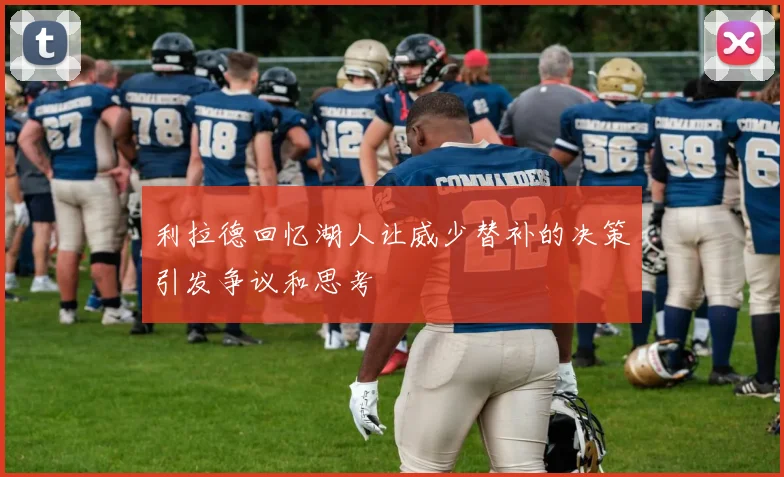 利拉德回忆湖人让威少替补的决策引发争议和思考