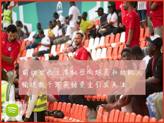 前切尔西主席秘密向球员和经纪人输送数千万英镑资金引发关注