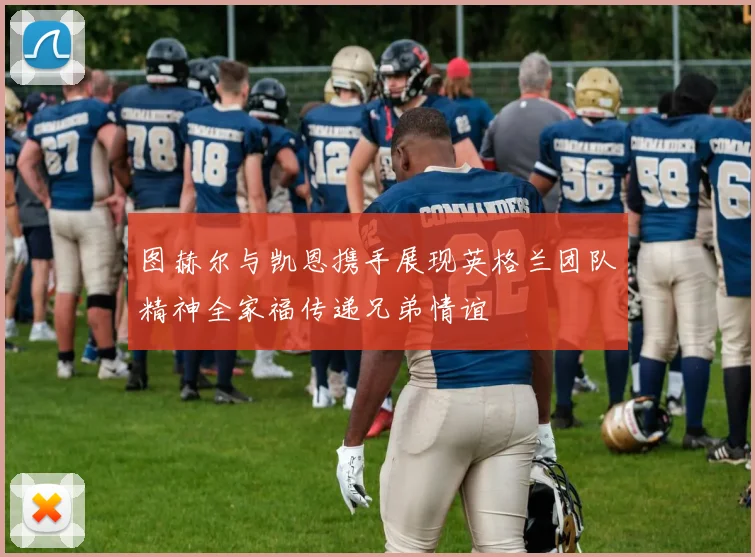 图赫尔与凯恩携手展现英格兰团队精神全家福传递兄弟情谊