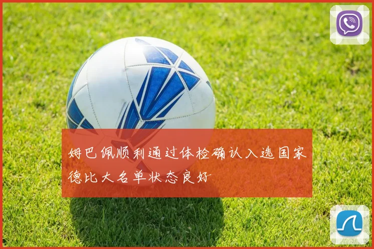 姆巴佩顺利通过体检确认入选国家德比大名单状态良好